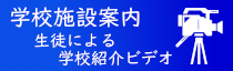 学校施設案内 生徒による学校紹介ビデオ